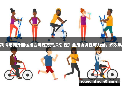 跳绳与健身器械结合训练方案探索 提升全身协调性与力量训练效果